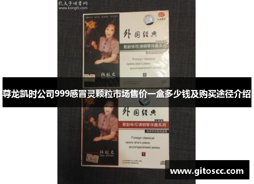 尊龙凯时公司999感冒灵颗粒市场售价一盒多少钱及购买途径介绍