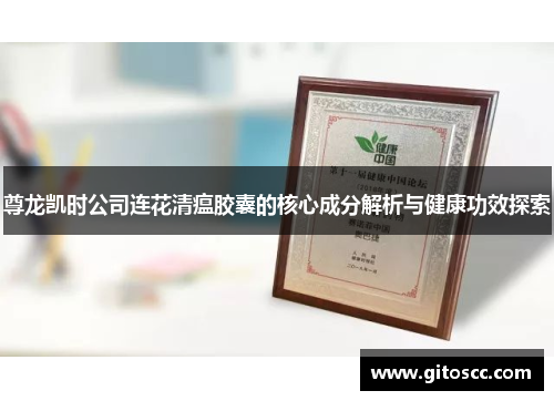 尊龙凯时公司连花清瘟胶囊的核心成分解析与健康功效探索